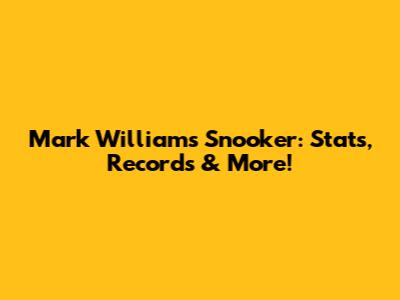 Mark Williams Snooker: Stats, Records & More!