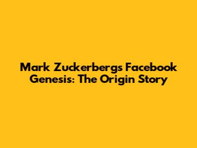 Mark Zuckerberg's Facebook Genesis: The Origin Story