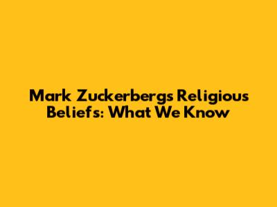 Mark Zuckerberg's Religious Beliefs: What We Know