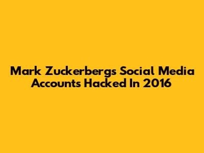 Mark Zuckerberg's Social Media Accounts Hacked In 2016