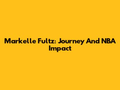 Markelle Fultz: Journey And NBA Impact