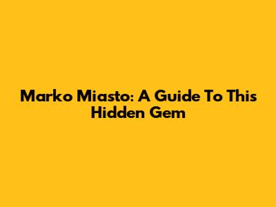 Marko Miasto: A Guide To This Hidden Gem