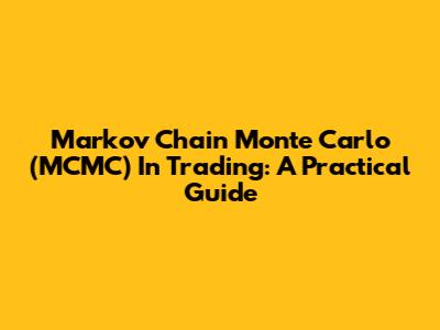 Markov Chain Monte Carlo (MCMC) In Trading: A Practical Guide