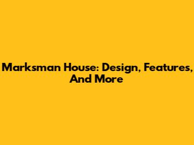 Marksman House: Design, Features, And More