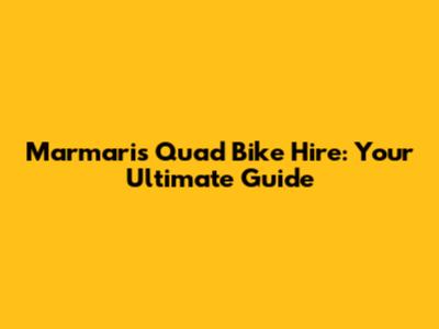 Marmaris Quad Bike Hire: Your Ultimate Guide