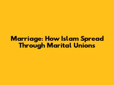 Marriage: How Islam Spread Through Marital Unions