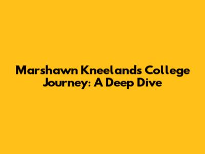 Marshawn Kneeland's College Journey: A Deep Dive