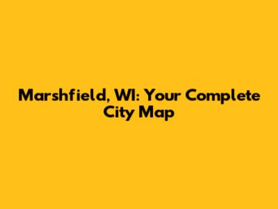 Marshfield, WI: Your Complete City Map