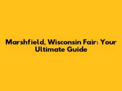 Marshfield, Wisconsin Fair: Your Ultimate Guide