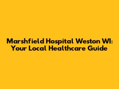 Marshfield Hospital Weston WI: Your Local Healthcare Guide