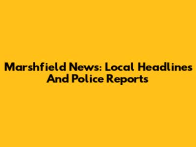 Marshfield News: Local Headlines And Police Reports