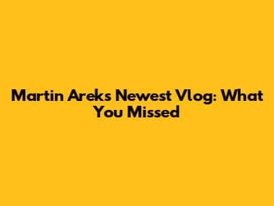 Martin Arek's Newest Vlog: What You Missed