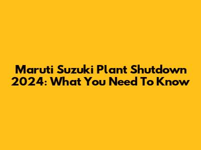 Maruti Suzuki Plant Shutdown 2024: What You Need To Know