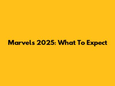 Marvel's 2025: What To Expect