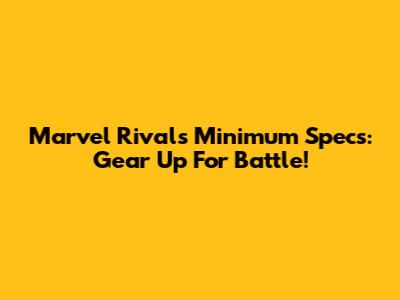 Marvel Rivals Minimum Specs: Gear Up For Battle!
