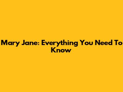 Mary Jane: Everything You Need To Know