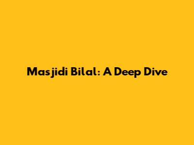 Masjidi Bilal: A Deep Dive