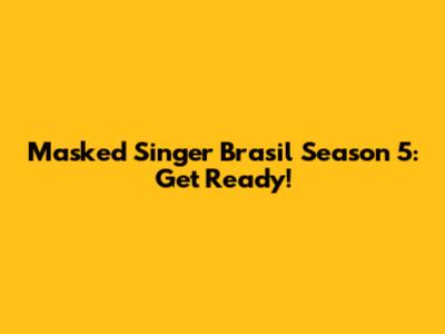 Masked Singer Brasil Season 5: Get Ready!