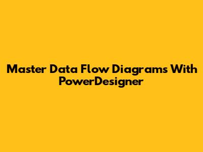 Master Data Flow Diagrams With PowerDesigner