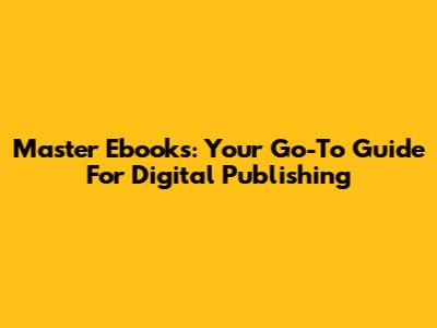 Master Ebooks: Your Go-To Guide For Digital Publishing