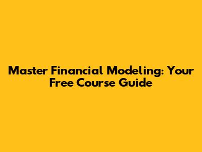 Master Financial Modeling: Your Free Course Guide