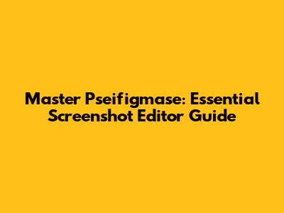 Master Pseifigmase: Essential Screenshot Editor Guide
