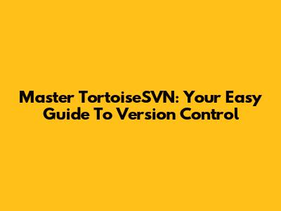 Master TortoiseSVN: Your Easy Guide To Version Control