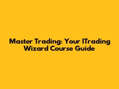 Master Trading: Your ITrading Wizard Course Guide