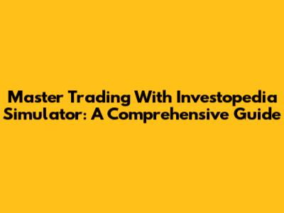 Master Trading With Investopedia Simulator: A Comprehensive Guide