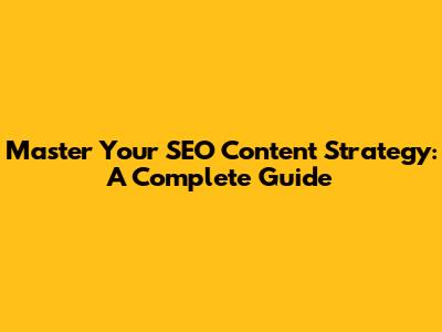 Master Your SEO Content Strategy: A Complete Guide