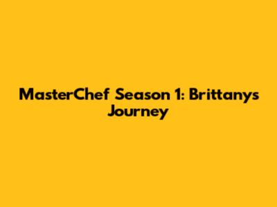 MasterChef Season 1: Brittany's Journey