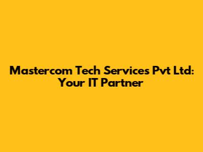 Mastercom Tech Services Pvt Ltd: Your IT Partner