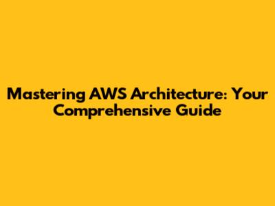 Mastering AWS Architecture: Your Comprehensive Guide