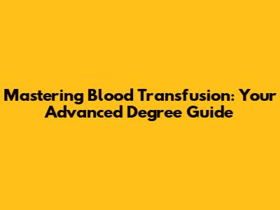 Mastering Blood Transfusion: Your Advanced Degree Guide