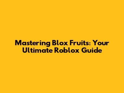 Mastering Blox Fruits: Your Ultimate Roblox Guide