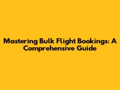 Mastering Bulk Flight Bookings: A Comprehensive Guide