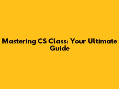 Mastering CS Class: Your Ultimate Guide