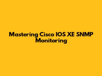 Mastering Cisco IOS XE SNMP Monitoring