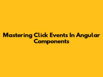 Mastering Click Events In Angular Components