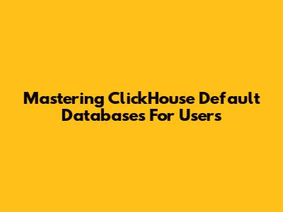 Mastering ClickHouse Default Databases For Users
