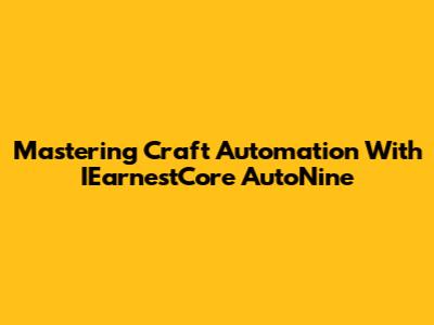 Mastering Craft Automation With IEarnestCore AutoNine