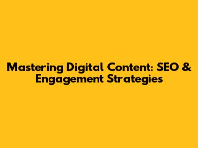 Mastering Digital Content: SEO & Engagement Strategies