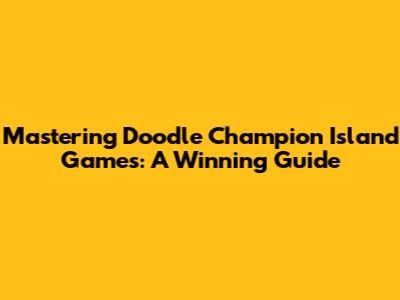 Mastering Doodle Champion Island Games: A Winning Guide