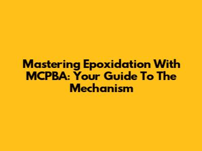 Mastering Epoxidation With MCPBA: Your Guide To The Mechanism