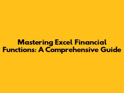 Mastering Excel Financial Functions: A Comprehensive Guide