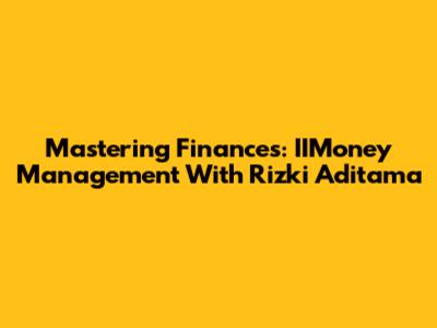 Mastering Finances: IIMoney Management With Rizki Aditama