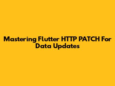 Mastering Flutter HTTP PATCH For Data Updates