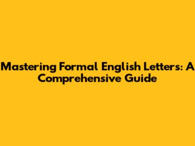 Mastering Formal English Letters: A Comprehensive Guide