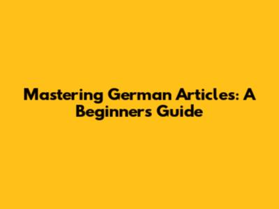Mastering German Articles: A Beginner's Guide