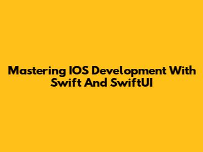 Mastering IOS Development With Swift And SwiftUI